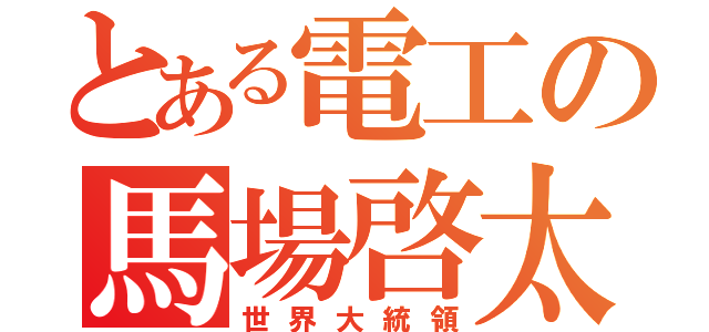 とある電工の馬場啓太（世界大統領）