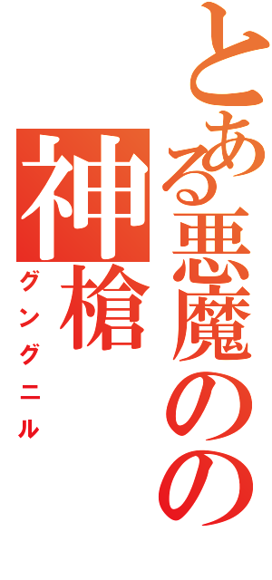 とある悪魔のの神槍（グングニル）