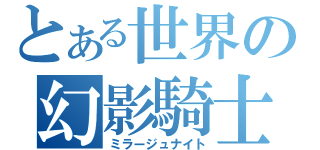 とある世界の幻影騎士団（ミラージュナイト）