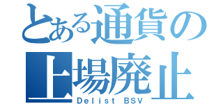 とある通貨の上場廃止（Ｄｅｌｉｓｔ ＢＳＶ）