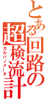 とある回路の超検流計（ガルバノメータ）