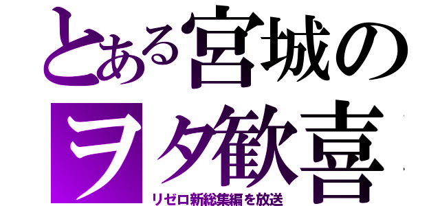 とある宮城のヲタ歓喜（リゼロ新総集編を放送）