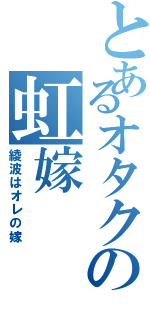 とあるオタクの虹嫁（綾波はオレの嫁）