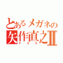 とあるメガネの矢作直之Ⅱ（ＹＳＫ）