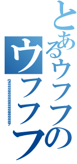 とあるウフフのウフフフフ（ウフフフフフフフフフフフフフフフフフフフフフフフフフ）