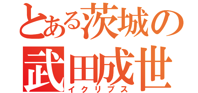 とある茨城の武田成世（イクリプス）