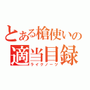 とある槍使いの適当目録（ライクノーツ）