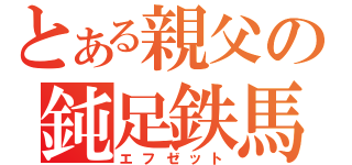 とある親父の鈍足鉄馬（エフゼット）