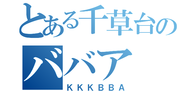 とある千草台のババア（ＫＫＫＢＢＡ）