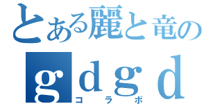 とある麗と竜のｇｄｇｄ雑談（コラボ）