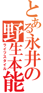 とある永井の野生本能（ライフスタイル）