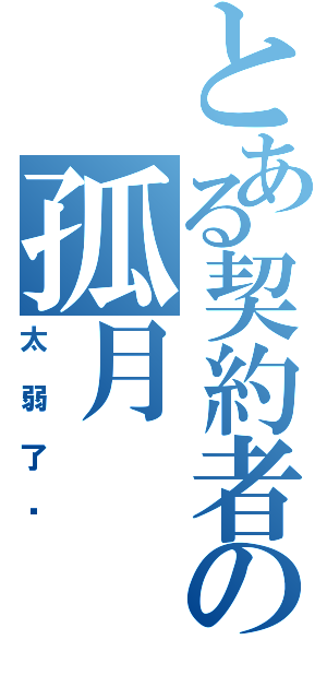 とある契約者の孤月（太弱了吧）