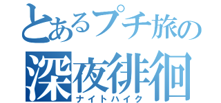 とあるプチ旅の深夜徘徊（ナイトハイク）