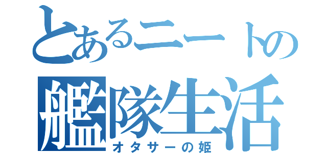 とあるニートの艦隊生活（オタサーの姫）