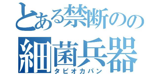 とある禁断のの細菌兵器（タピオカパン）