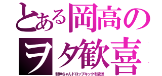 とある岡高のヲタ歓喜（邪神ちゃんドロップキックを放送）