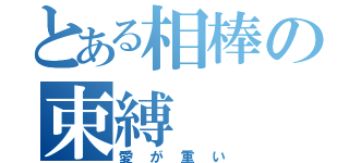 とある相棒の束縛（愛が重い）