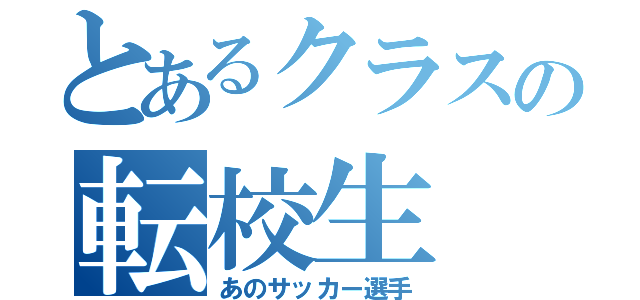 とあるクラスの転校生（あのサッカー選手）