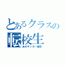 とあるクラスの転校生（あのサッカー選手）