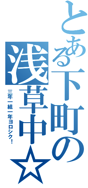 とある下町の浅草中☆（三年一組一年ヨロシク！）