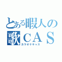 とある暇人の歌ＣＡＳ（カラオケキャス）