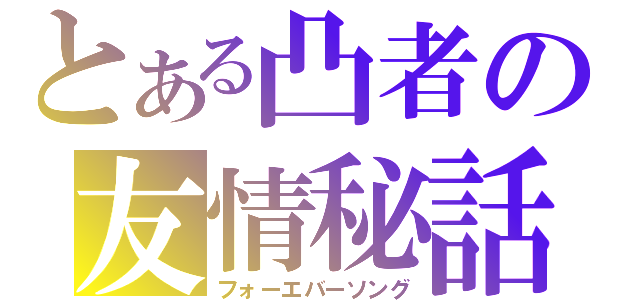 とある凸者の友情秘話（フォーエバーソング）