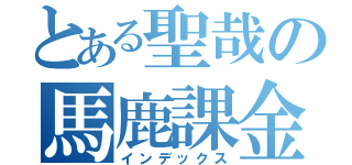 とある聖哉の馬鹿課金（インデックス）