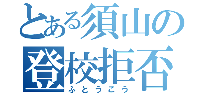 とある須山の登校拒否（ふとうこう）