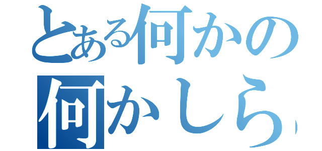 とある何かの何かしら（）