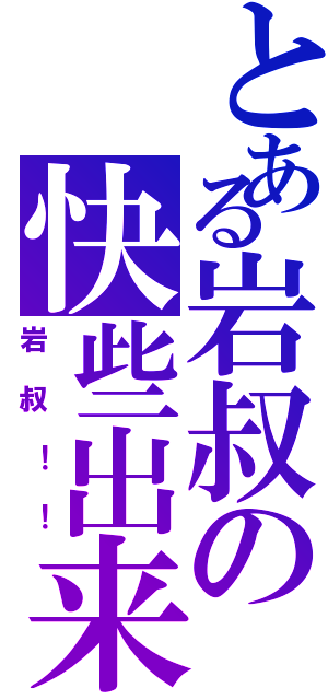 とある岩叔の快些出来Ⅱ（岩叔！！）