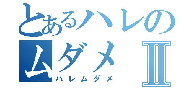 とあるハレのムダメⅡ（ハレムダメ）