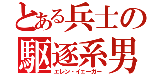 とある兵士の駆逐系男（エレン・イェーガー）