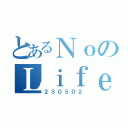 とあるＮｏのＬｉｆｅ（２３０５０２）