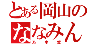 とある岡山のななみん推し（乃木鷲）