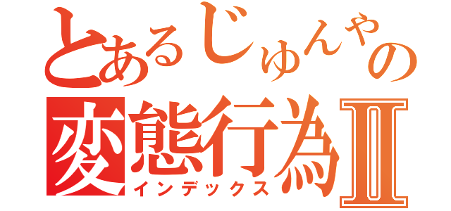 とあるじゅんやの変態行為Ⅱ（インデックス）