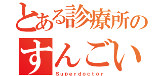 とある診療所のすんごい医者（Ｓｕｐｅｒｄｏｃｔｏｒ）