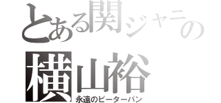 とある関ジャニの横山裕（永遠のピーターパン）