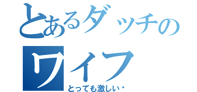 とあるダッチのワイフ（とっても激しい♡）