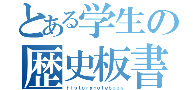 とある学生の歴史板書（ｈｉｓｔｏｒｙｎｏｔｅｂｏｏｋ）