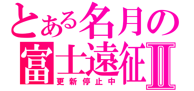 とある名月の富士遠征Ⅱ（更新停止中）