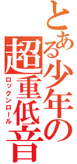 とある少年の超重低音（ロックンロール）