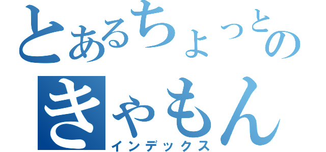 とあるちょっとのきゃもん（インデックス）