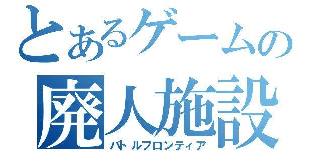 とあるゲームの廃人施設（バトルフロンティア）