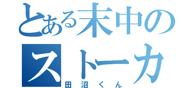 とある末中のストーカー（田沼くん）