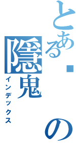 とある弒の隱鬼（インデックス）