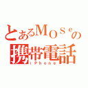 とあるＭＯＳｅｅｅＹの携帯電話（ｉＰｈｏｎｅ）