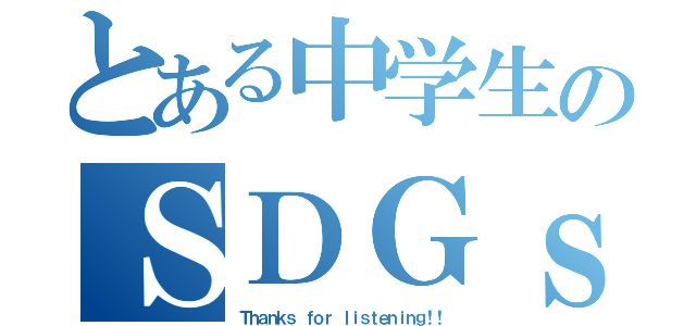 とある中学生のＳＤＧｓ発表（Ｔｈａｎｋｓ ｆｏｒ ｌｉｓｔｅｎｉｎｇ！！）