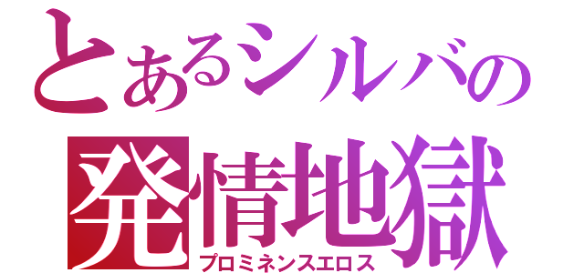 とあるシルバの発情地獄（プロミネンスエロス）