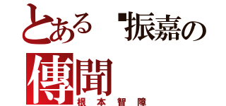 とある黃振嘉の傳聞（根本智障）