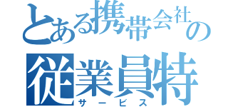 とある携帯会社の従業員特典（サービス）